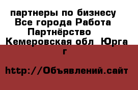 партнеры по бизнесу - Все города Работа » Партнёрство   . Кемеровская обл.,Юрга г.